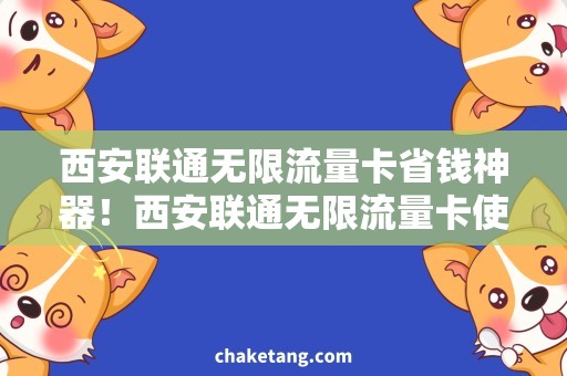 西安联通无限流量卡省钱神器！西安联通无限流量卡使用攻略