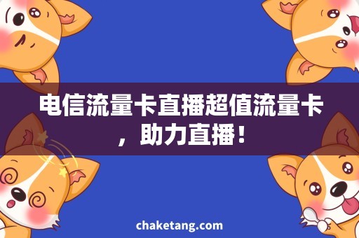 电信流量卡直播超值流量卡，助力直播！