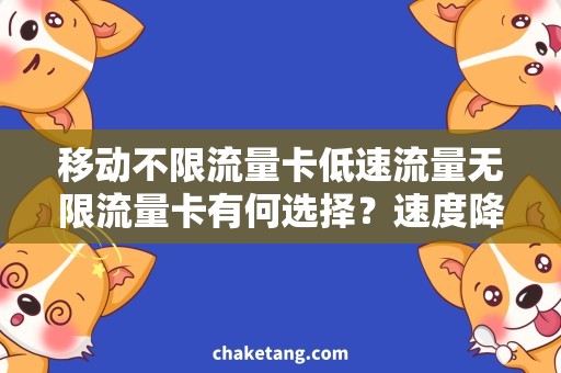 移动不限流量卡低速流量无限流量卡有何选择？速度降低后是否能满足需求？
