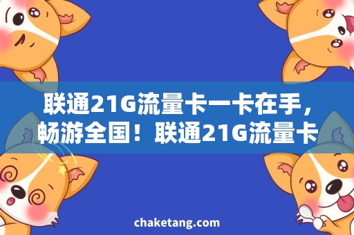 联通21G流量卡一卡在手，畅游全国！联通21G流量卡购买攻略详解