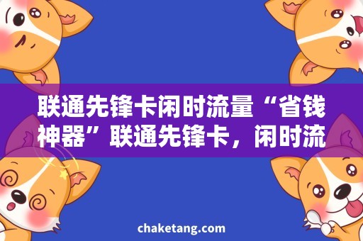 联通先锋卡闲时流量“省钱神器”联通先锋卡，闲时流量抢先用！