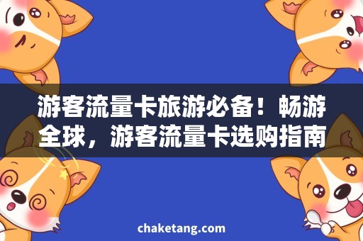 游客流量卡旅游必备！畅游全球，游客流量卡选购指南