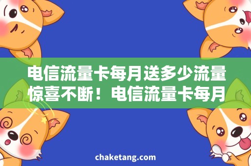 电信流量卡每月送多少流量惊喜不断！电信流量卡每月送你这么多流量，赶紧来了解一下！