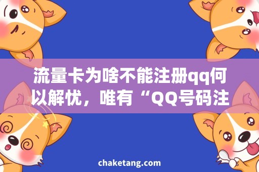 流量卡为啥不能注册qq何以解忧，唯有“QQ号码注册问题”与“流量卡问题”！