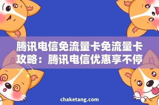 腾讯电信免流量卡免流量卡攻略：腾讯电信优惠享不停