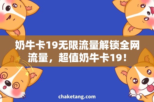 奶牛卡19无限流量解锁全网流量，超值奶牛卡19！
