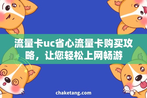 流量卡uc省心流量卡购买攻略，让您轻松上网畅游