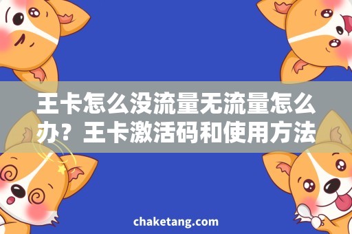 王卡怎么没流量无流量怎么办？王卡激活码和使用方法详解