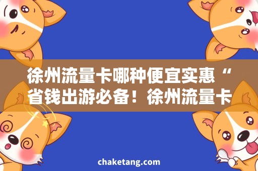 徐州流量卡哪种便宜实惠“省钱出游必备！徐州流量卡推荐解析”