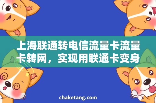 上海联通转电信流量卡流量卡转网，实现用联通卡变身电信卡