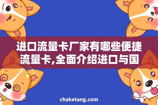 进口流量卡厂家有哪些便捷流量卡,全面介绍进口与国产厂家的选择