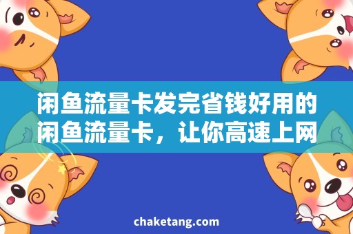闲鱼流量卡发完省钱好用的闲鱼流量卡，让你高速上网不再发愁