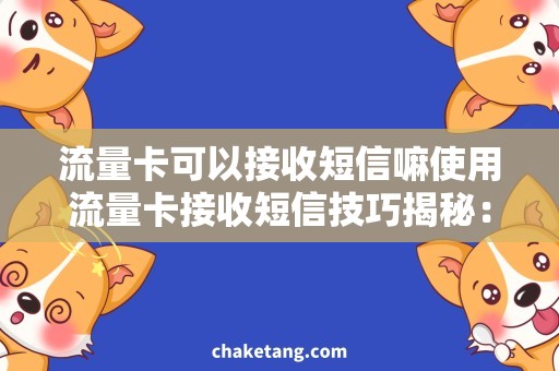 流量卡可以接收短信嘛使用流量卡接收短信技巧揭秘：完美解决流量费用问题