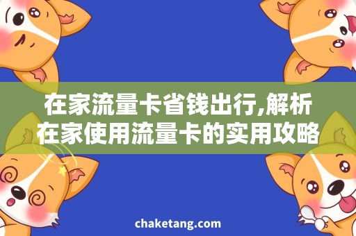 在家流量卡省钱出行,解析在家使用流量卡的实用攻略