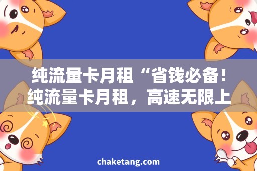 纯流量卡月租“省钱必备！纯流量卡月租，高速无限上网畅享！”