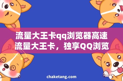 流量大王卡qq浏览器高速流量大王卡，独享QQ浏览器，网页浏览如行云流水
