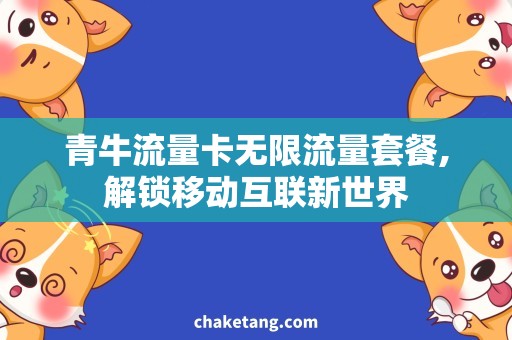 青牛流量卡无限流量套餐,解锁移动互联新世界