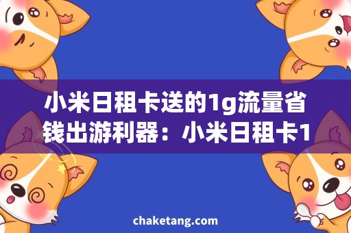 小米日租卡送的1g流量省钱出游利器：小米日租卡1g流量免费送！
