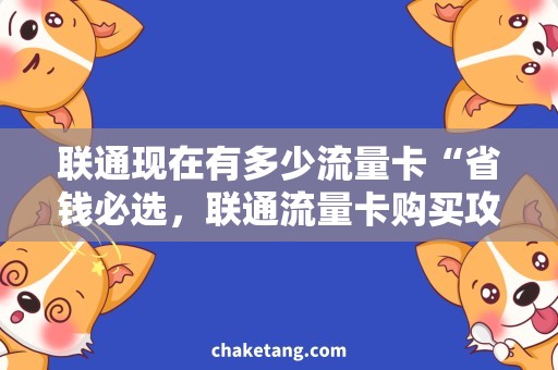 联通现在有多少流量卡“省钱必选，联通流量卡购买攻略”
