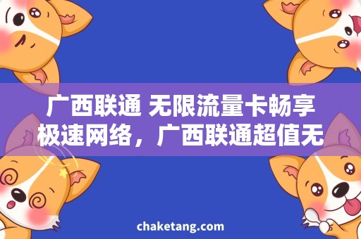 广西联通 无限流量卡畅享极速网络，广西联通超值无限流量卡限时抢购！