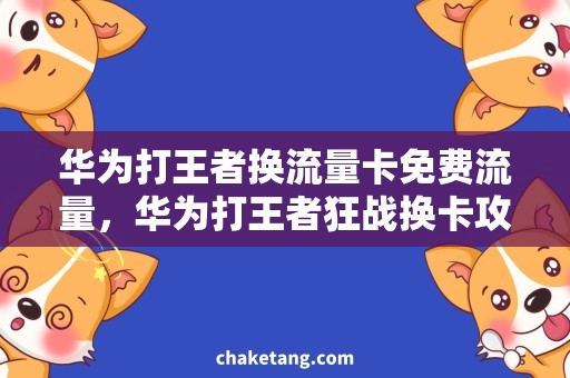 华为打王者换流量卡免费流量，华为打王者狂战换卡攻略