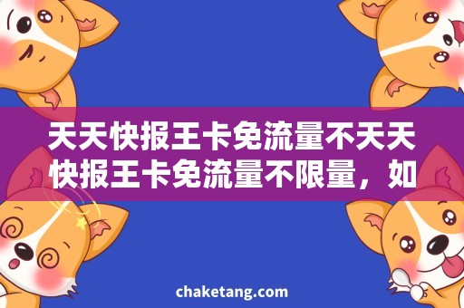 天天快报王卡免流量不天天快报王卡免流量不限量，如何畅享高速上网？