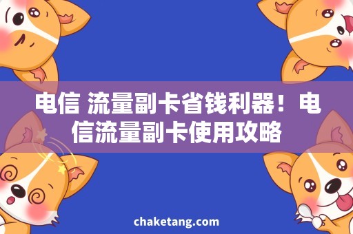 电信 流量副卡省钱利器！电信流量副卡使用攻略