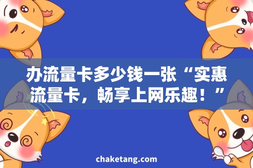 办流量卡多少钱一张“实惠流量卡，畅享上网乐趣！”