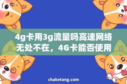 4g卡用3g流量吗高速网络无处不在，4G卡能否使用3G流量？