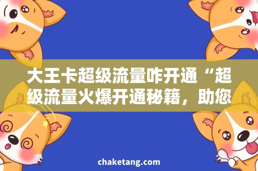 大王卡超级流量咋开通“超级流量火爆开通秘籍，助您畅享大王卡！”