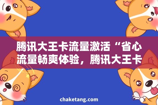 腾讯大王卡流量激活“省心流量畅爽体验，腾讯大王卡流量激活攻略”
