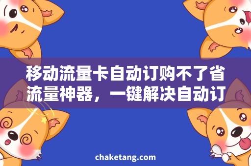 移动流量卡自动订购不了省流量神器，一键解决自动订购问题