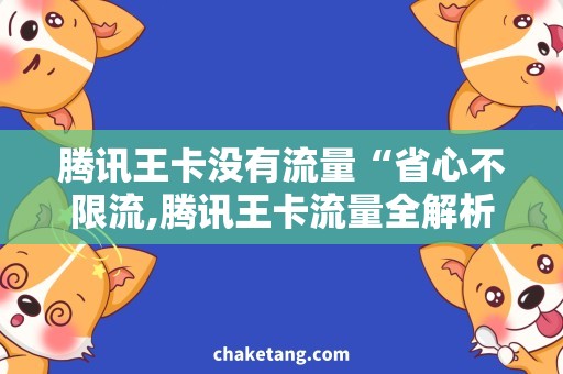 腾讯王卡没有流量“省心不限流,腾讯王卡流量全解析”