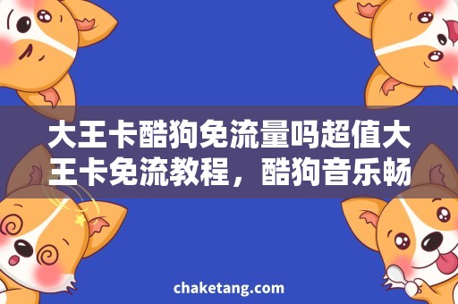 大王卡酷狗免流量吗超值大王卡免流教程，酷狗音乐畅听不花一分流量！