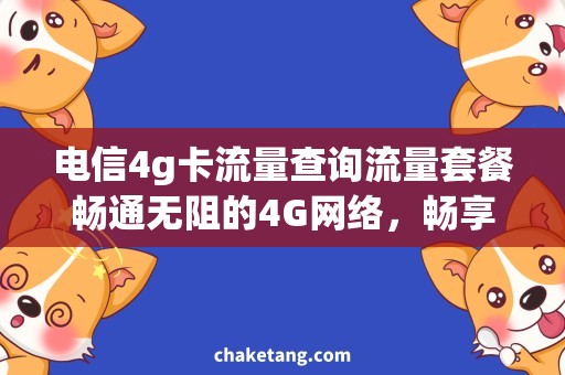 电信4g卡流量查询流量套餐畅通无阻的4G网络，畅享多彩生活，流量查询更轻松！