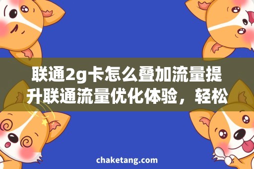联通2g卡怎么叠加流量提升联通流量优化体验，轻松叠加2G卡流量的窍门