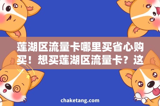 莲湖区流量卡哪里买省心购买！想买莲湖区流量卡？这里有推荐