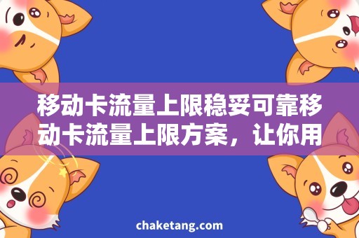 移动卡流量上限稳妥可靠移动卡流量上限方案，让你用得更自在