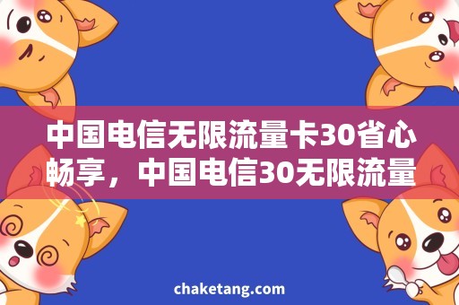 中国电信无限流量卡30省心畅享，中国电信30无限流量卡解析