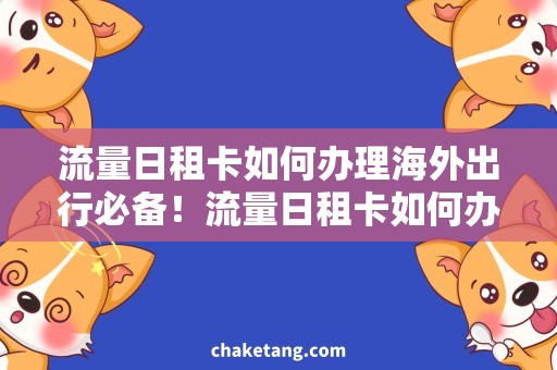 流量日租卡如何办理海外出行必备！流量日租卡如何办理，让你轻松翻墙看世界