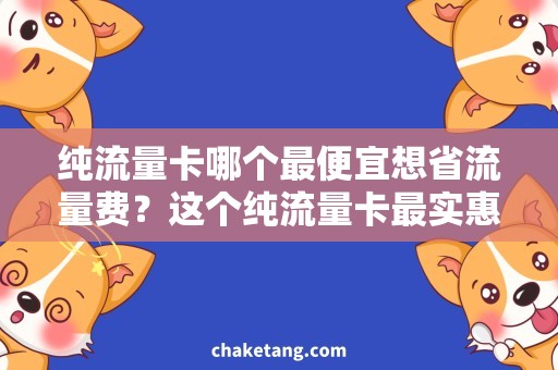 纯流量卡哪个最便宜想省流量费？这个纯流量卡最实惠！