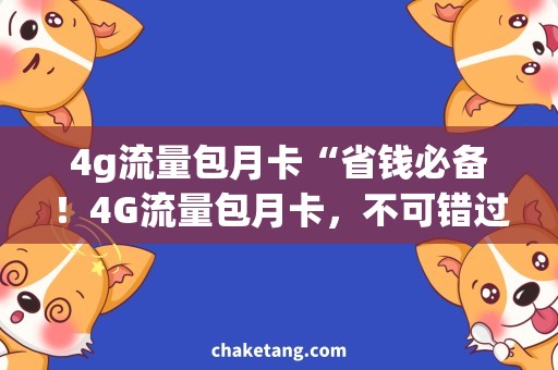 4g流量包月卡“省钱必备！4G流量包月卡，不可错过！”