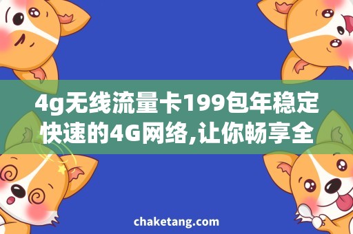 4g无线流量卡199包年稳定快速的4G网络,让你畅享全年网络热点！