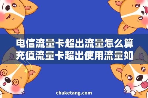 电信流量卡超出流量怎么算充值流量卡超出使用流量如何计费，详细说明流量资费规则