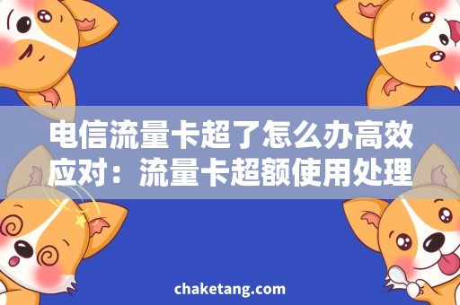 电信流量卡超了怎么办高效应对：流量卡超额使用处理方法