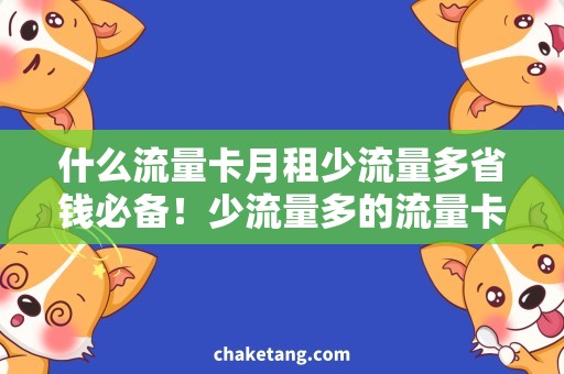 什么流量卡月租少流量多省钱必备！少流量多的流量卡与月租小攻略