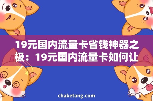 19元国内流量卡省钱神器之极：19元国内流量卡如何让你的上网不再贵？