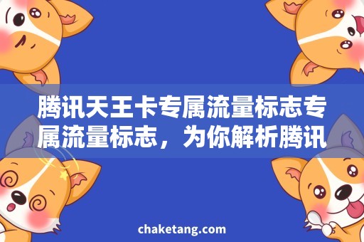 腾讯天王卡专属流量标志专属流量标志，为你解析腾讯天王卡的需求与优惠