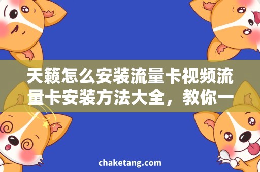 天籁怎么安装流量卡视频流量卡安装方法大全，教你一步步操作天籁视频