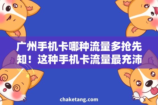 广州手机卡哪种流量多抢先知！这种手机卡流量最充沛！
